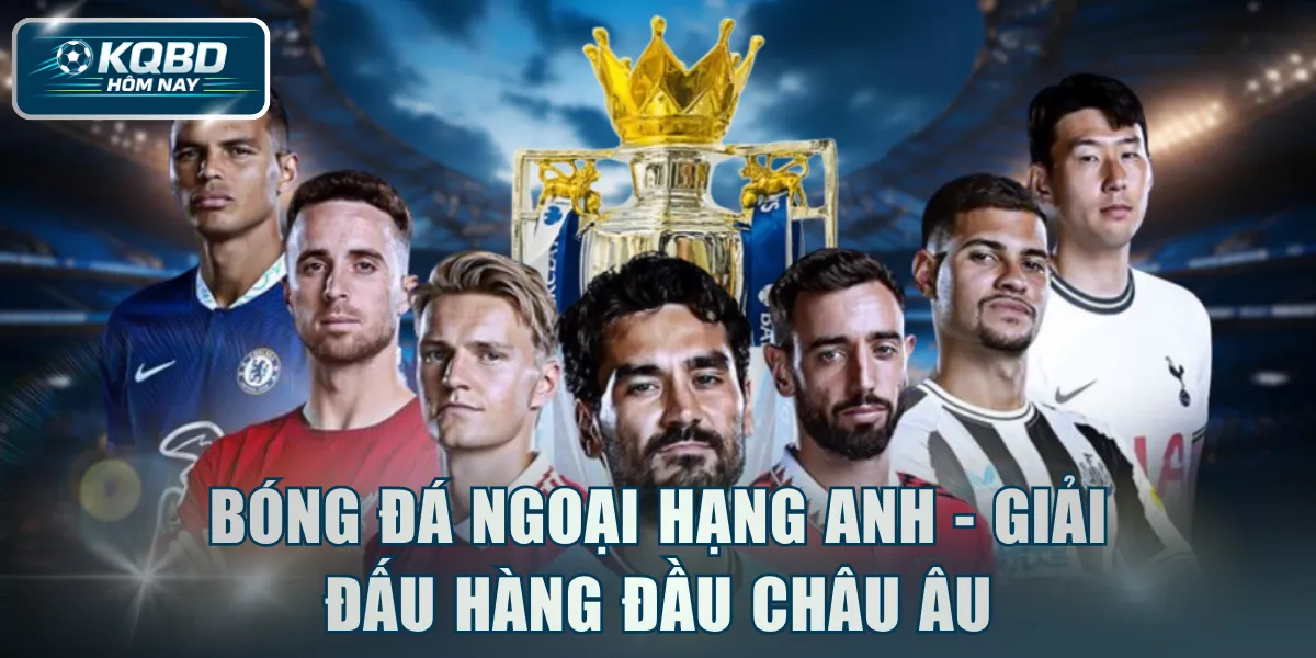 Bóng đá Ngoại Hạng Anh - Giải đấu hàng đầu châu Âu