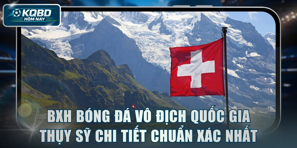 BXH bóng đá vô địch quốc gia Thụy Sỹ chi tiết chuẩn xác nhất
