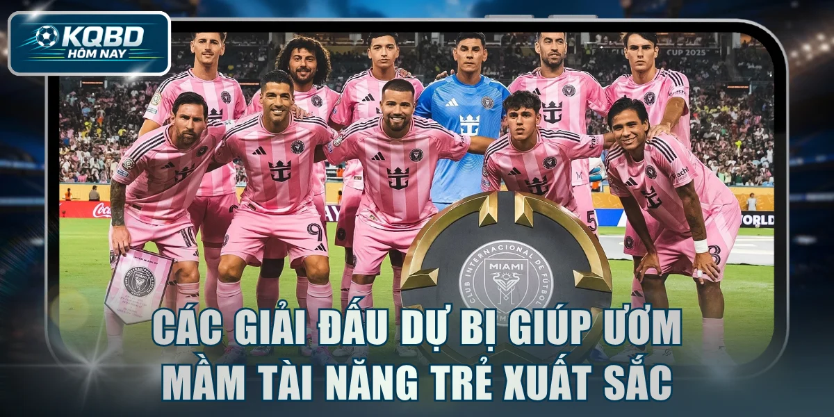 Các giải đấu dự bị giúp ươm mầm tài năng trẻ xuất sắc