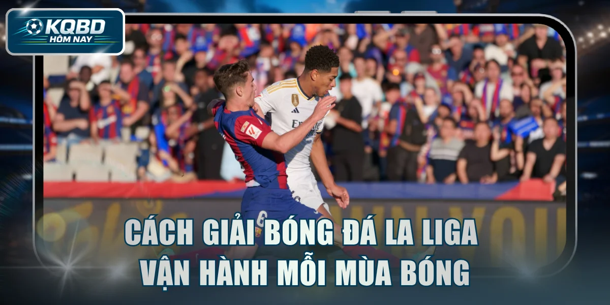 Cách giải bóng đá La Liga vận hành mỗi mùa bóng