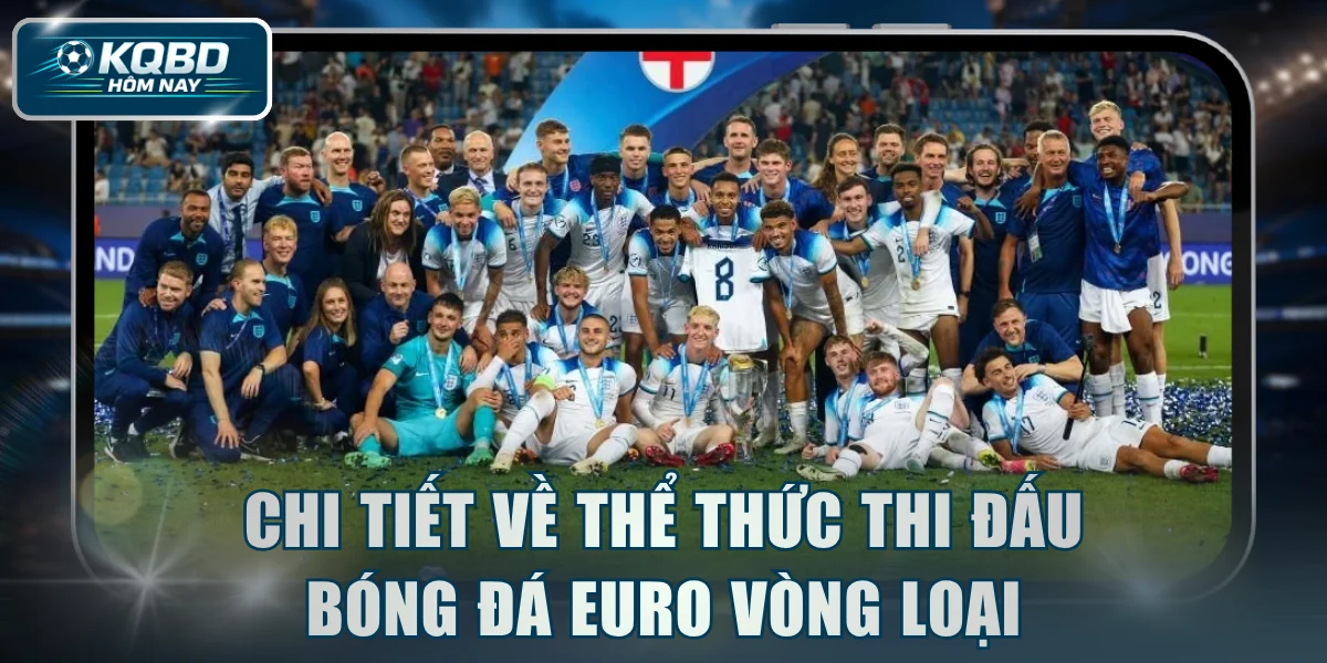 Chi tiết về thể thức thi đấu bóng đá Euro vòng loại