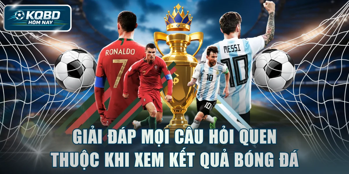 Giải đáp mọi câu hỏi quen thuộc khi xem kết quả bóng đá