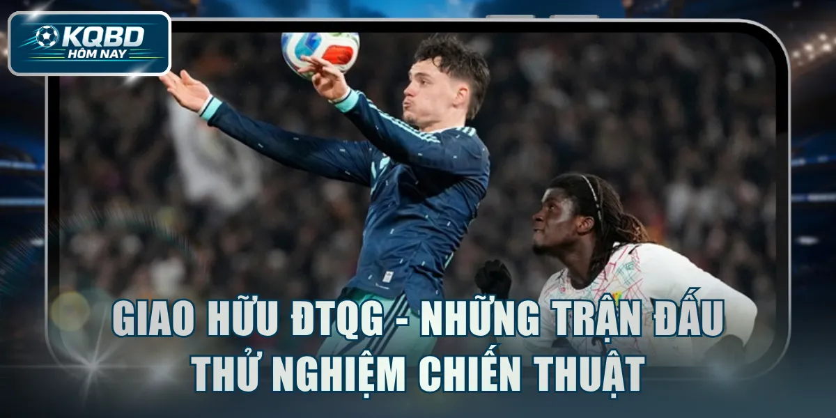 Giao hữu ĐTQG - Những trận đấu thử nghiệm chiến thuật
