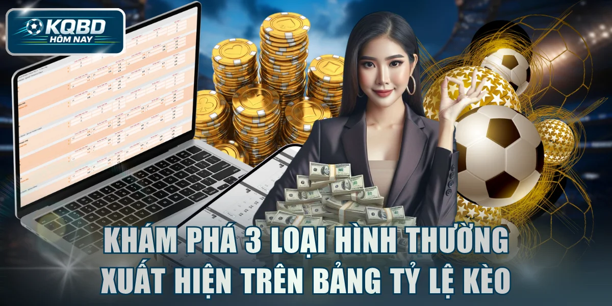 Khám phá 3 loại hình thường xuất hiện trên bảng tỷ lệ kèo