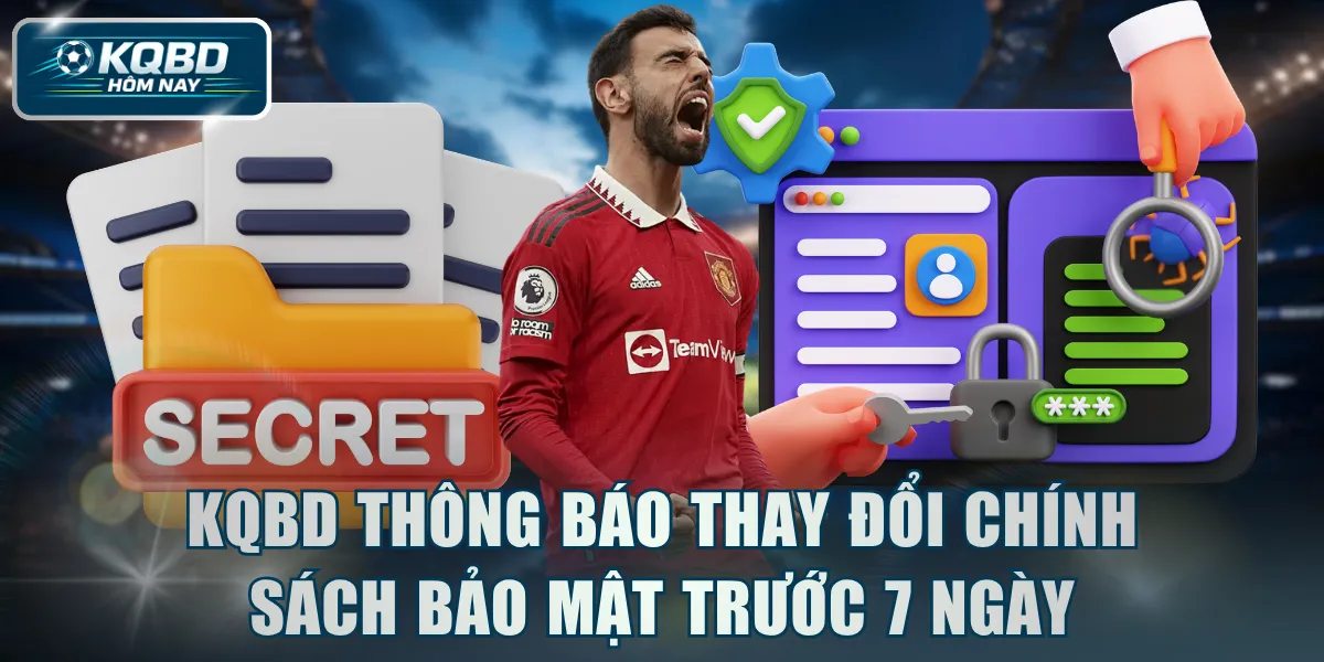 KQBD thông báo thay đổi chính sách bảo mật trước 7 ngày công khai