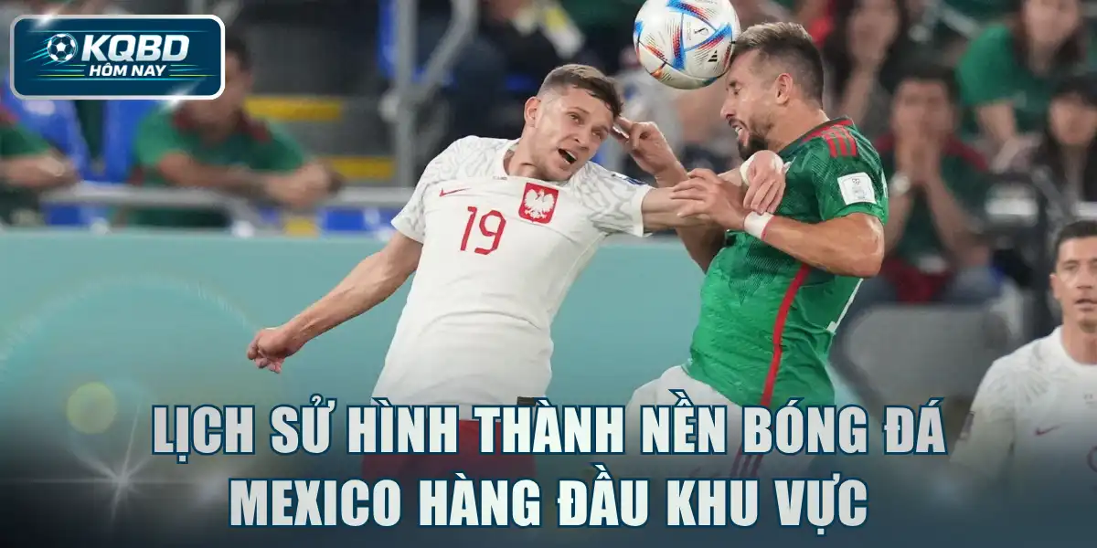 Lịch sử hình thành nền bóng đá Mexico hàng đầu khu vực