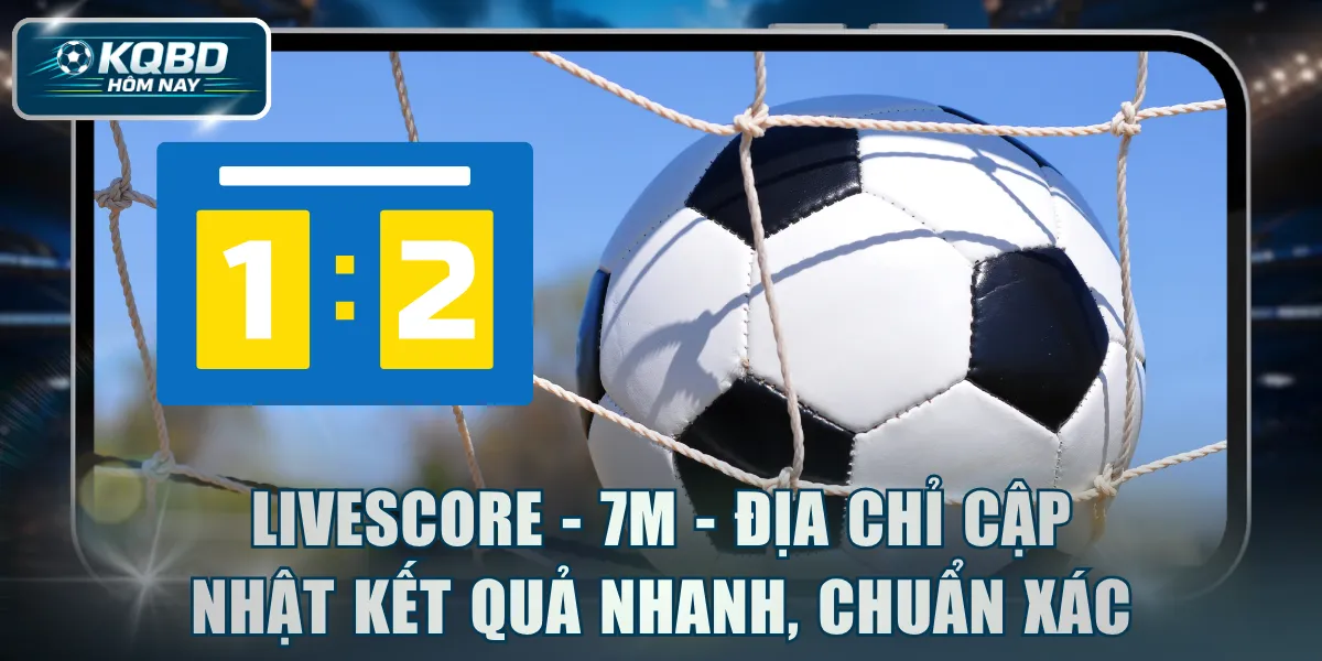 Livescore - 7M - Địa chỉ cập nhật kết quả nhanh, chuẩn xác