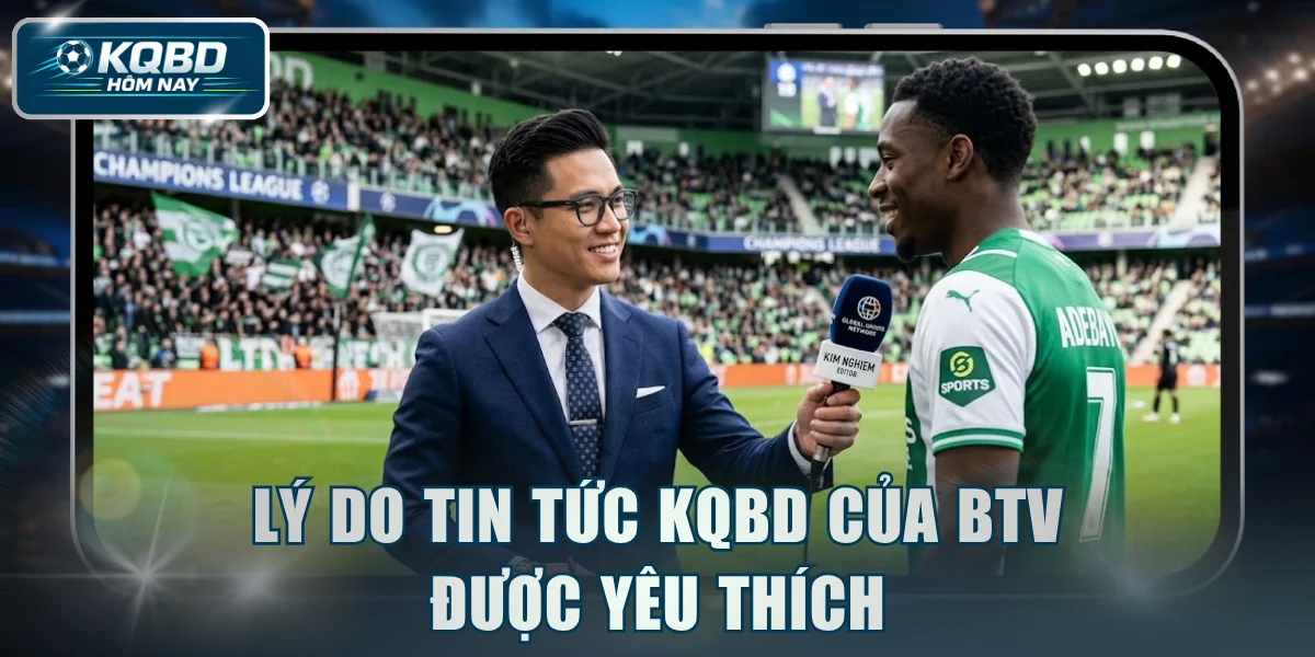 Lý do tin tức KQBD của BTV được yêu thích