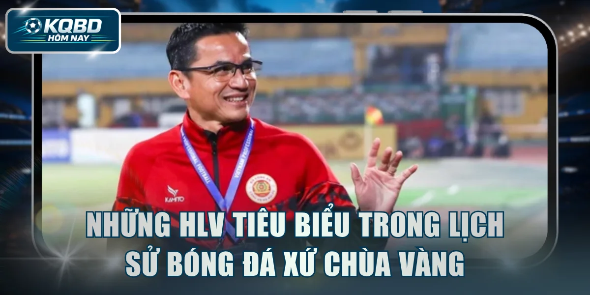 Những HLV tiêu biểu trong lịch sử bóng đá xứ chùa vàng
