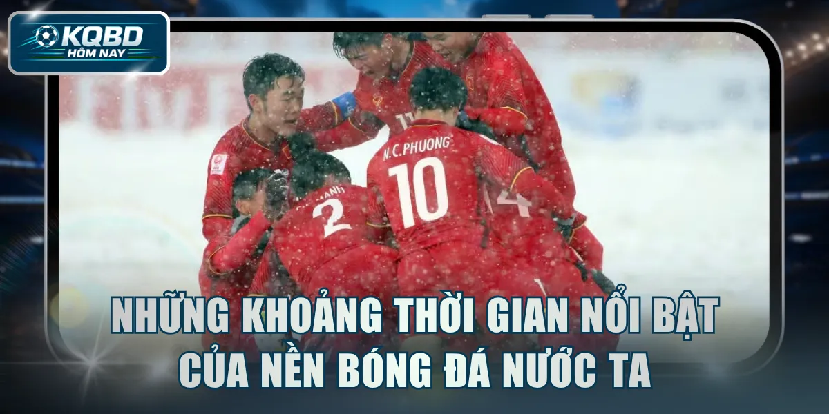 Những khoảng thời gian nổi bật của nền bóng đá nước ta