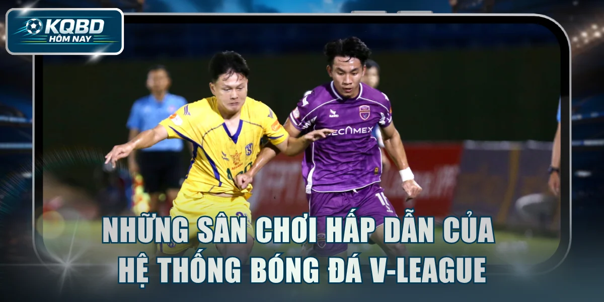 Những sân chơi hấp dẫn của hệ thống bóng đá V-League