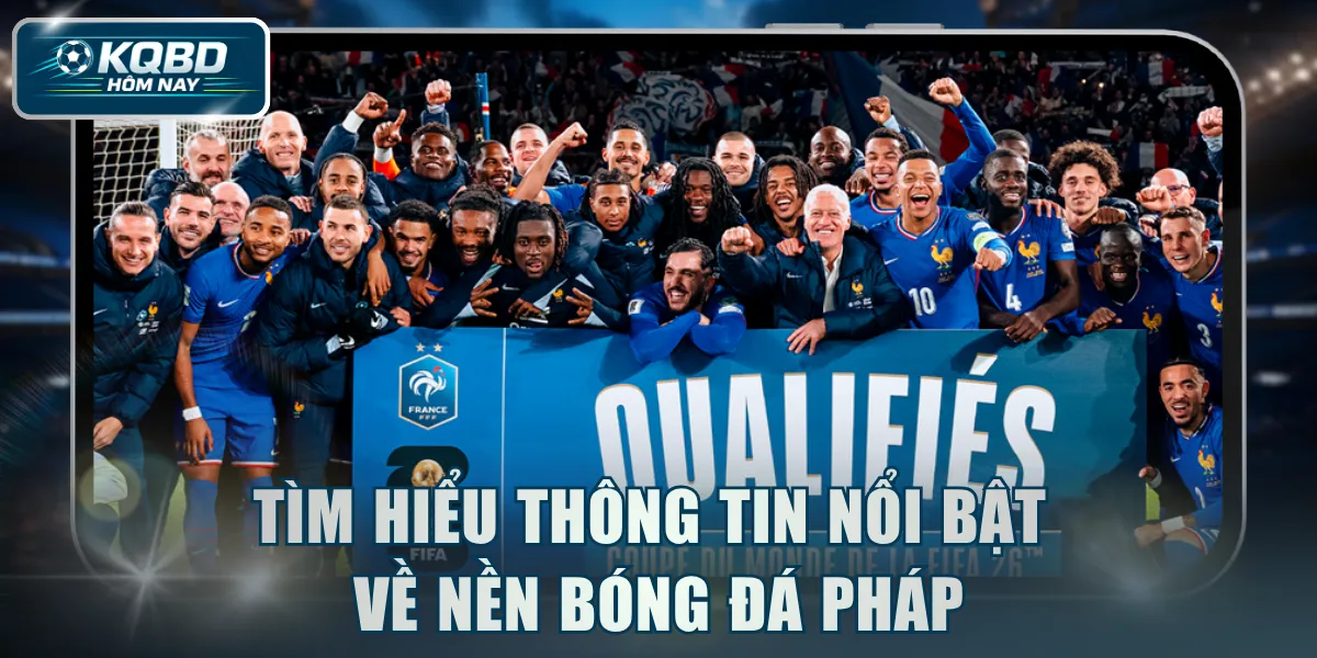 Tìm hiểu thông tin nổi bật về nền bóng đá Pháp
