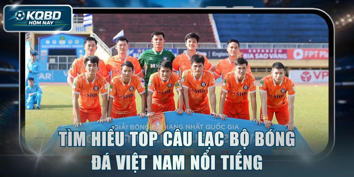 Tìm hiểu top câu lạc bộ bóng đá Việt Nam nổi tiếng