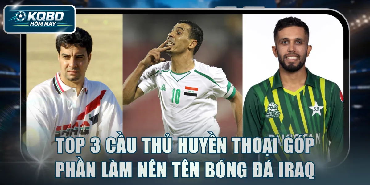 Top 3 cầu thủ huyền thoại góp phần làm nên tên bóng đá Iraq