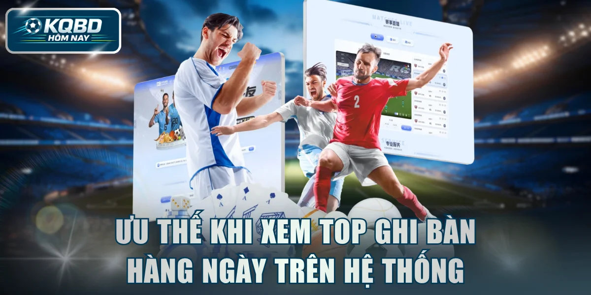 Ưu thế khi xem top ghi bàn hàng ngày trên hệ thống