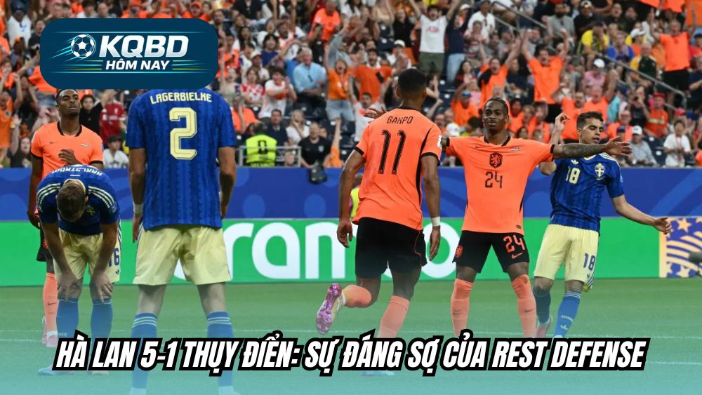 Hà Lan 5-1 Thụy Điển: Sự đáng sợ của Rest Defense