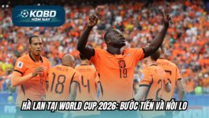 Hà Lan tại World Cup 2026: Bước tiến và nỗi lo