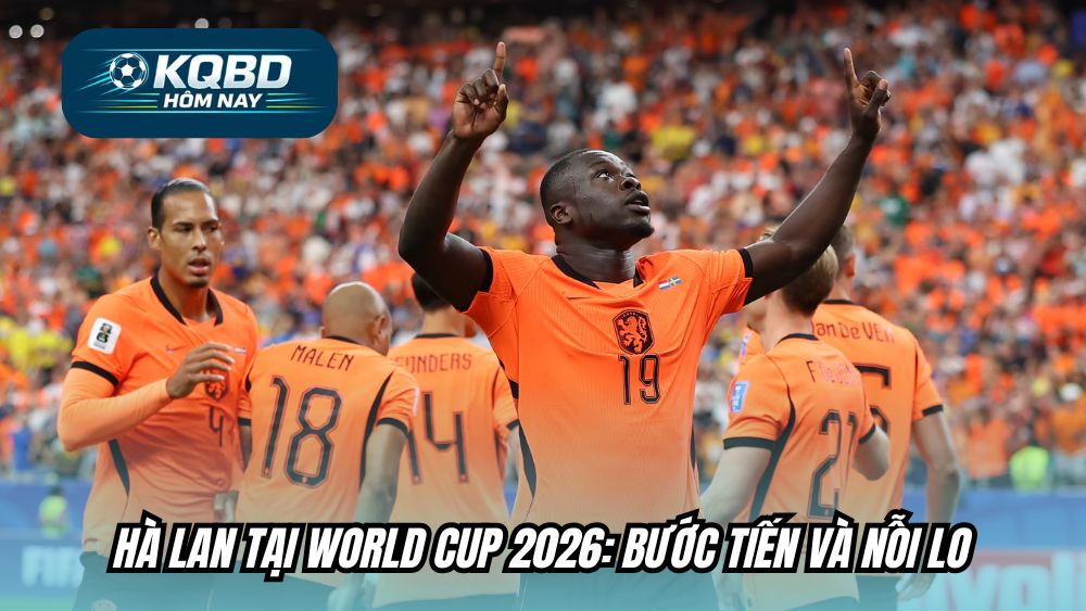 Hà Lan tại World Cup 2026: Bước tiến và nỗi lo